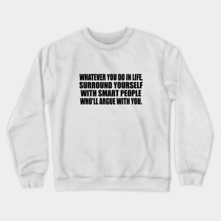 Whatever you do in life, surround yourself with smart people who'll argue with you Crewneck Sweatshirt